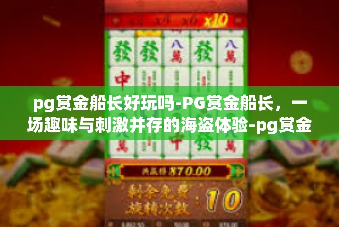 pg赏金船长好玩吗-PG赏金船长，一场趣味与刺激并存的海盗体验-pg赏金船长好玩吗