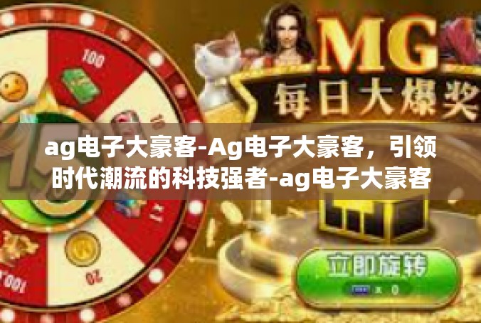 ag电子大豪客-Ag电子大豪客，引领时代潮流的科技强者-ag电子大豪客