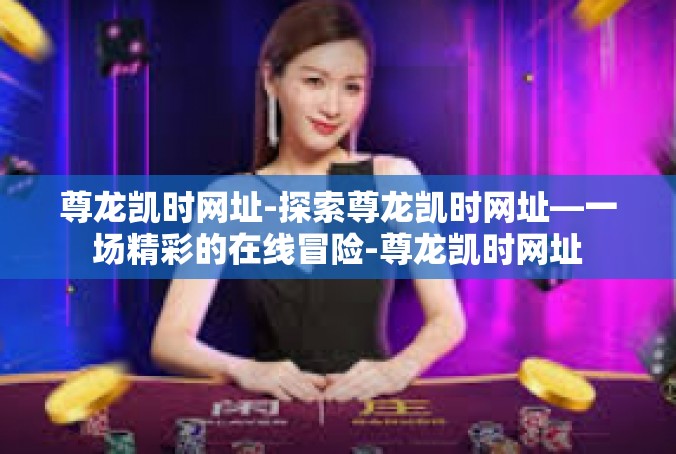 尊龙凯时网址-探索尊龙凯时网址—一场精彩的在线冒险-尊龙凯时网址