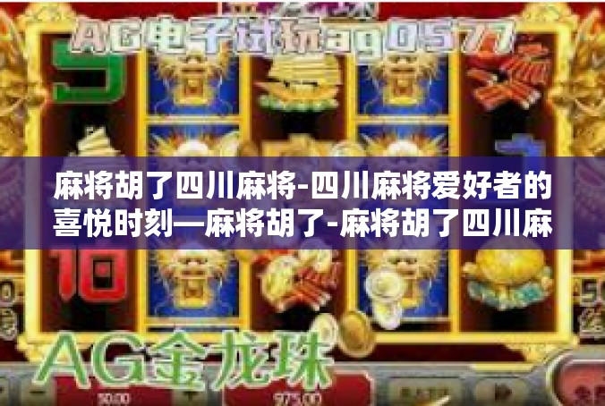 麻将胡了四川麻将-四川麻将爱好者的喜悦时刻—麻将胡了-麻将胡了四川麻将
