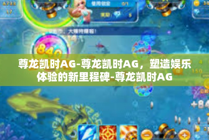 尊龙凯时AG-尊龙凯时AG，塑造娱乐体验的新里程碑-尊龙凯时AG