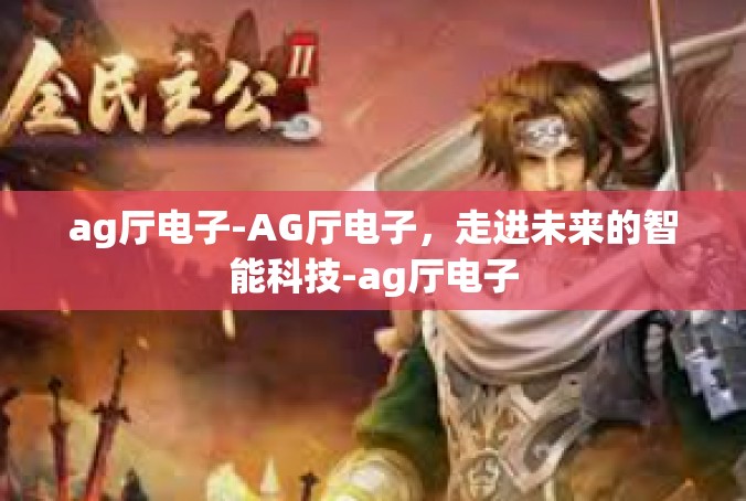 ag厅电子-AG厅电子，走进未来的智能科技-ag厅电子