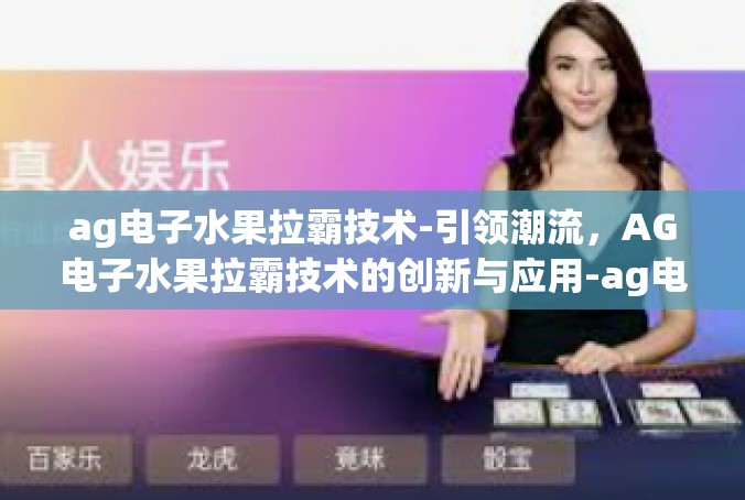 ag电子水果拉霸技术-引领潮流，AG电子水果拉霸技术的创新与应用-ag电子水果拉霸技术
