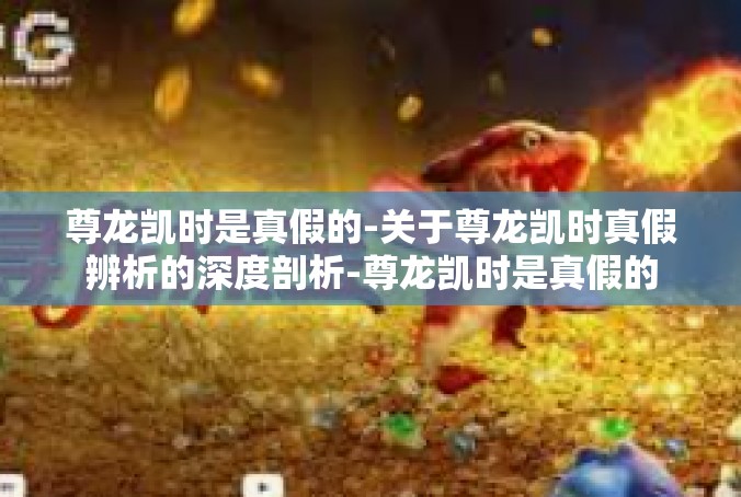 尊龙凯时是真假的-关于尊龙凯时真假辨析的深度剖析-尊龙凯时是真假的
