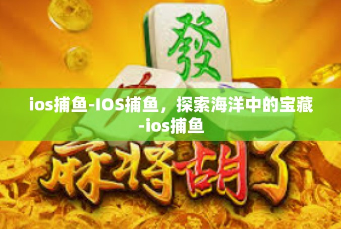 ios捕鱼-IOS捕鱼，探索海洋中的宝藏-ios捕鱼