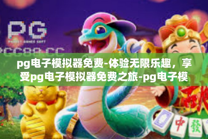 pg电子模拟器免费-体验无限乐趣，享受pg电子模拟器免费之旅-pg电子模拟器免费