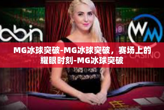 MG冰球突破-MG冰球突破，赛场上的耀眼时刻-MG冰球突破