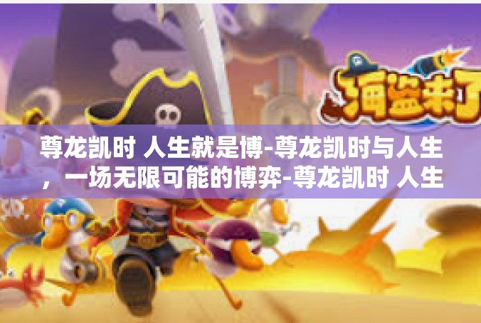 尊龙凯时 人生就是博-尊龙凯时与人生，一场无限可能的博弈-尊龙凯时 人生就是博