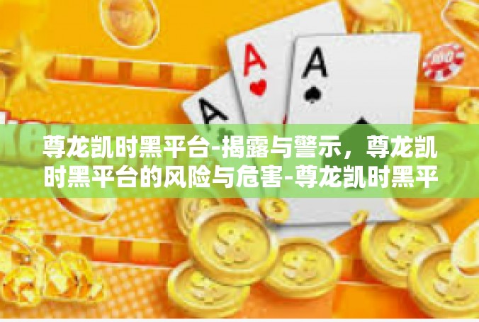 尊龙凯时黑平台-揭露与警示，尊龙凯时黑平台的风险与危害-尊龙凯时黑平台