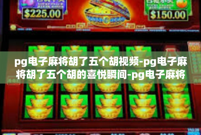 pg电子麻将胡了五个胡视频-pg电子麻将胡了五个胡的喜悦瞬间-pg电子麻将胡了五个胡视频