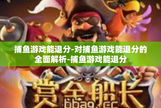 捕鱼游戏能退分-对捕鱼游戏能退分的全面解析-捕鱼游戏能退分