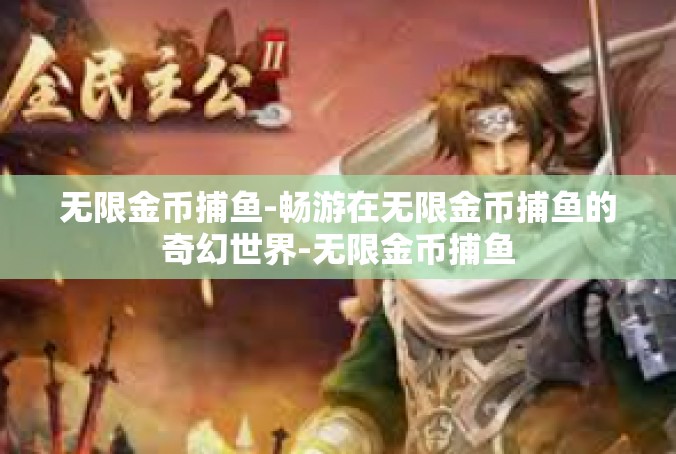 无限金币捕鱼-畅游在无限金币捕鱼的奇幻世界-无限金币捕鱼