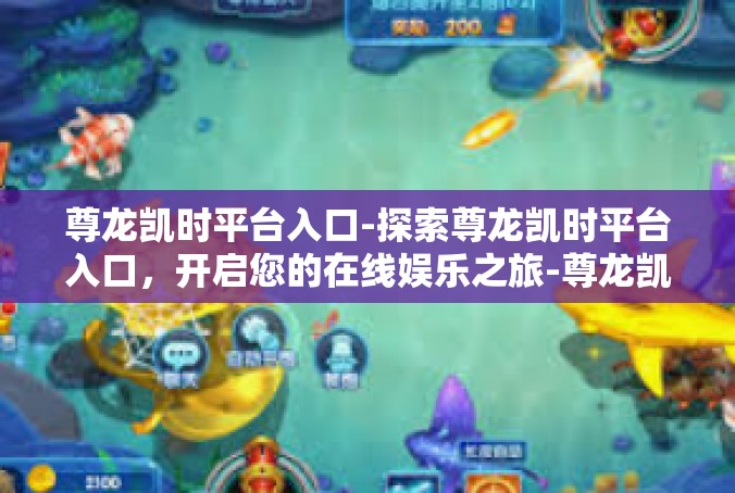 尊龙凯时平台入口-探索尊龙凯时平台入口，开启您的在线娱乐之旅-尊龙凯时平台入口