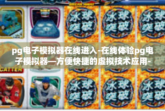 pg电子模拟器在线进入-在线体验pg电子模拟器—方便快捷的虚拟技术应用-pg电子模拟器在线进入