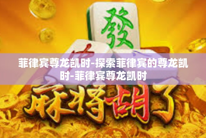 菲律宾尊龙凯时-探索菲律宾的尊龙凯时-菲律宾尊龙凯时