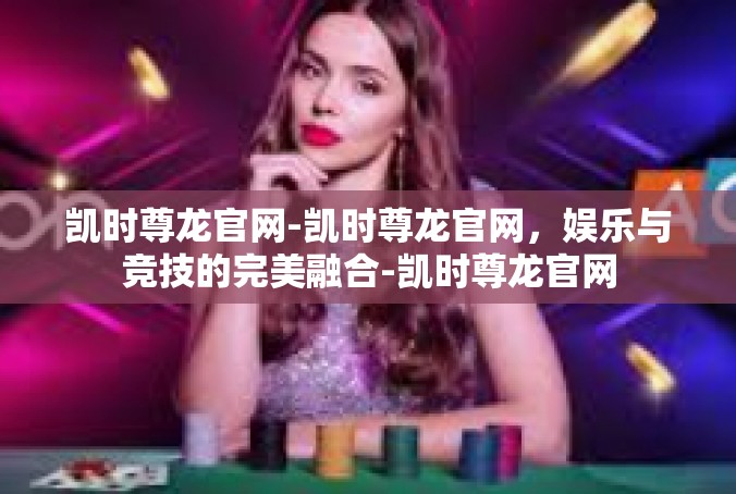 凯时尊龙官网-凯时尊龙官网，娱乐与竞技的完美融合-凯时尊龙官网