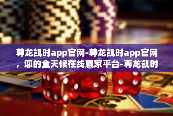 尊龙凯时app官网-尊龙凯时app官网，您的全天候在线赢家平台-尊龙凯时app官网