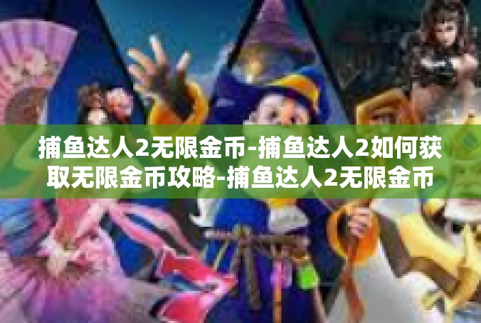 捕鱼达人2无限金币-捕鱼达人2如何获取无限金币攻略-捕鱼达人2无限金币