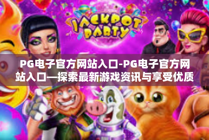 PG电子官方网站入口-PG电子官方网站入口—探索最新游戏资讯与享受优质服务的门户-PG电子官方网站入口
