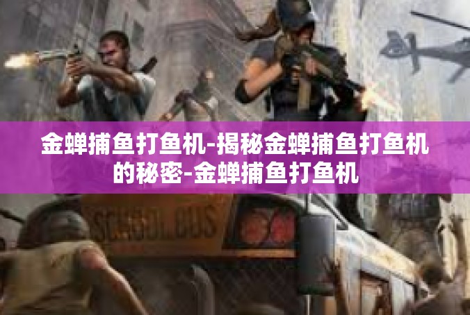 金蝉捕鱼打鱼机-揭秘金蝉捕鱼打鱼机的秘密-金蝉捕鱼打鱼机
