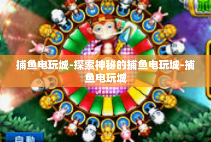 捕鱼电玩城-探索神秘的捕鱼电玩城-捕鱼电玩城