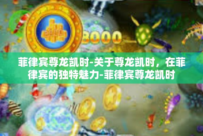 菲律宾尊龙凯时-关于尊龙凯时，在菲律宾的独特魅力-菲律宾尊龙凯时