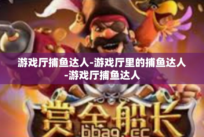 游戏厅捕鱼达人-游戏厅里的捕鱼达人-游戏厅捕鱼达人