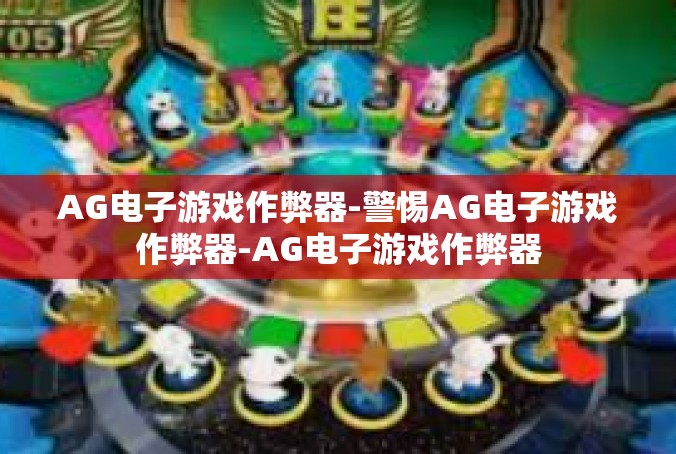AG电子游戏作弊器-警惕AG电子游戏作弊器-AG电子游戏作弊器