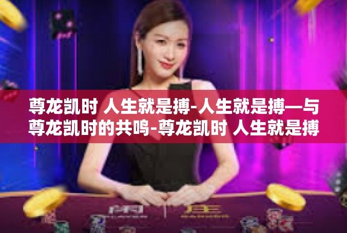 尊龙凯时 人生就是搏-人生就是搏—与尊龙凯时的共鸣-尊龙凯时 人生就是搏
