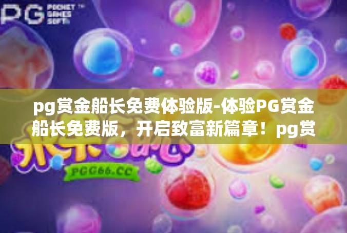 pg赏金船长免费体验版-体验PG赏金船长免费版，开启致富新篇章！pg赏金船长免费体验版