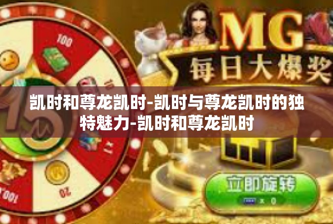 凯时和尊龙凯时-凯时与尊龙凯时的独特魅力-凯时和尊龙凯时