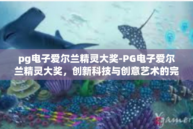 pg电子爱尔兰精灵大奖-PG电子爱尔兰精灵大奖，创新科技与创意艺术的完美融合-pg电子爱尔兰精灵大奖