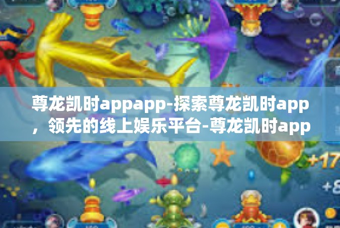 尊龙凯时appapp-探索尊龙凯时app，领先的线上娱乐平台-尊龙凯时appapp