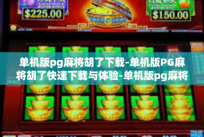 单机版pg麻将胡了下载-单机版PG麻将胡了快速下载与体验-单机版pg麻将胡了下载