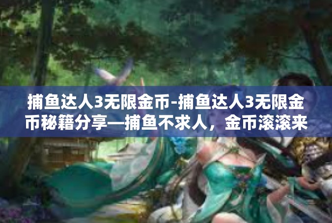 捕鱼达人3无限金币-捕鱼达人3无限金币秘籍分享—捕鱼不求人，金币滚滚来-捕鱼达人3无限金币