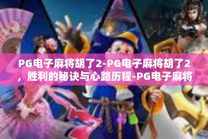 PG电子麻将胡了2-PG电子麻将胡了2，胜利的秘诀与心路历程-PG电子麻将胡了2