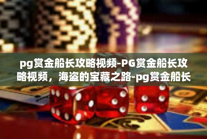 pg赏金船长攻略视频-PG赏金船长攻略视频，海盗的宝藏之路-pg赏金船长攻略视频