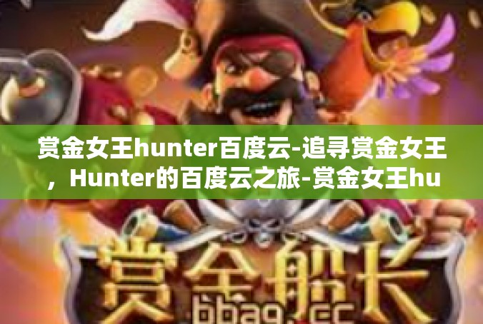 赏金女王hunter百度云-追寻赏金女王，Hunter的百度云之旅-赏金女王hunter百度云