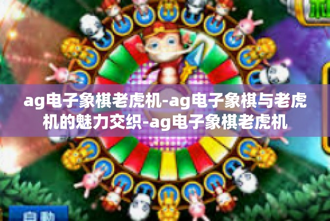 ag电子象棋老虎机-ag电子象棋与老虎机的魅力交织-ag电子象棋老虎机