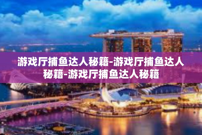 游戏厅捕鱼达人秘籍-游戏厅捕鱼达人秘籍-游戏厅捕鱼达人秘籍