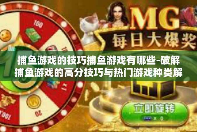 捕鱼游戏的技巧捕鱼游戏有哪些-破解捕鱼游戏的高分技巧与热门游戏种类解析-捕鱼游戏的技巧捕鱼游戏有哪些