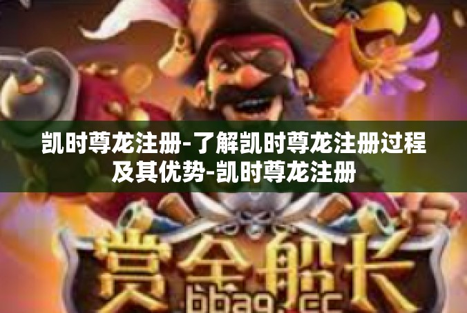 凯时尊龙注册-了解凯时尊龙注册过程及其优势-凯时尊龙注册