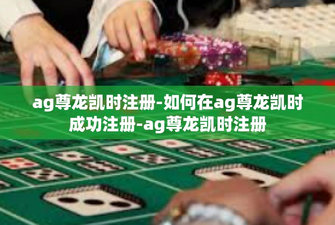 ag尊龙凯时注册-如何在ag尊龙凯时成功注册-ag尊龙凯时注册