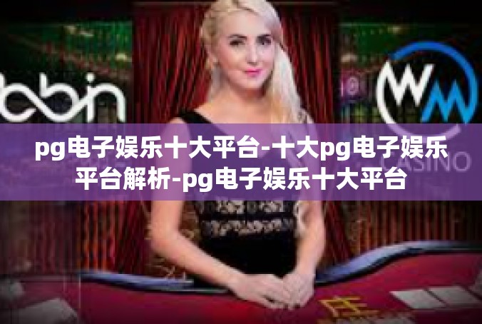 pg电子娱乐十大平台-十大pg电子娱乐平台解析-pg电子娱乐十大平台