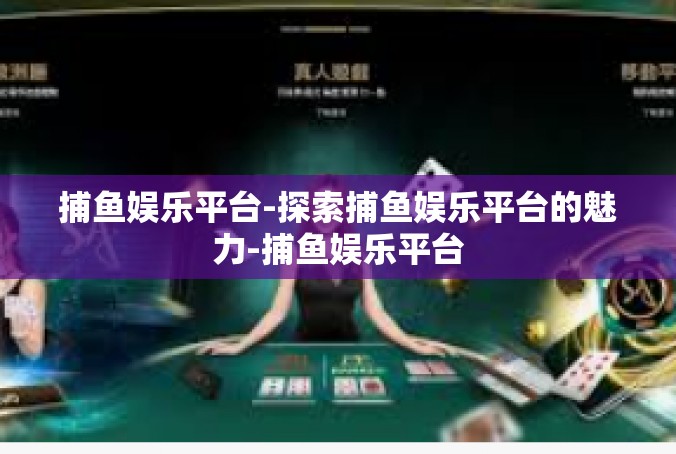 捕鱼娱乐平台-探索捕鱼娱乐平台的魅力-捕鱼娱乐平台