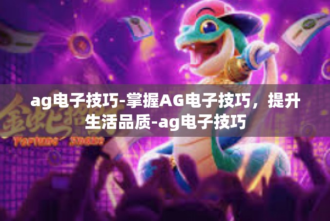 ag电子技巧-掌握AG电子技巧，提升生活品质-ag电子技巧