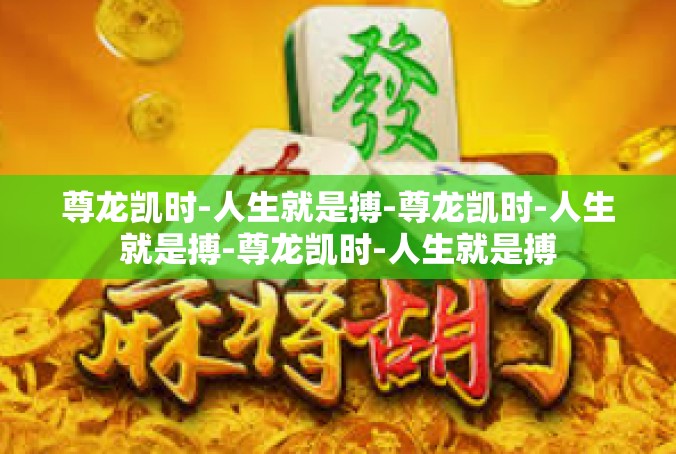 尊龙凯时-人生就是搏-尊龙凯时-人生就是搏-尊龙凯时-人生就是搏