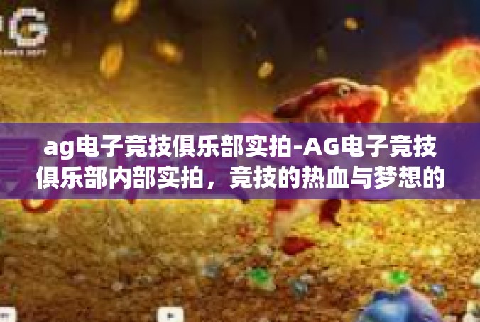 ag电子竞技俱乐部实拍-AG电子竞技俱乐部内部实拍，竞技的热血与梦想的绽放-ag电子竞技俱乐部实拍