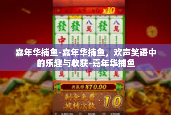 嘉年华捕鱼-嘉年华捕鱼，欢声笑语中的乐趣与收获-嘉年华捕鱼
