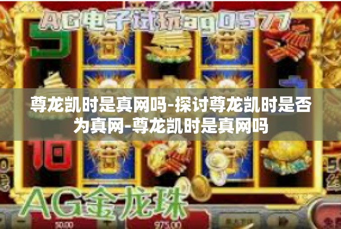 尊龙凯时是真网吗-探讨尊龙凯时是否为真网-尊龙凯时是真网吗